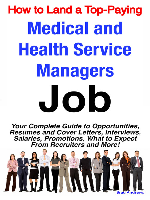 Title details for How to Land a Top-Paying Medical and Health Service Managers Job: Your Complete Guide to Opportunities, Resumes and Cover Letters, Interviews, Salaries, Promotions, What to Expect From Recruiters and More!  by Emereo Publishing - Wait list
